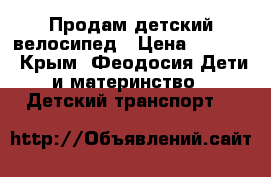 Продам детский велосипед › Цена ­ 2 000 - Крым, Феодосия Дети и материнство » Детский транспорт   